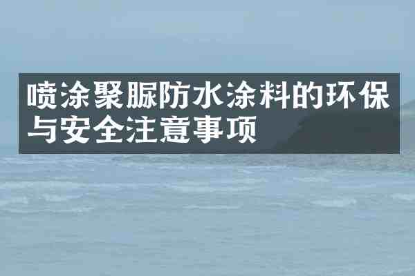 喷涂聚脲防水涂料的环保与安全注意事项