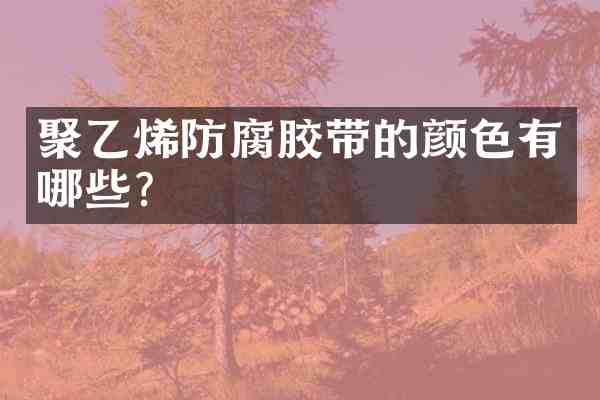 聚乙烯防腐胶带的颜色有哪些?