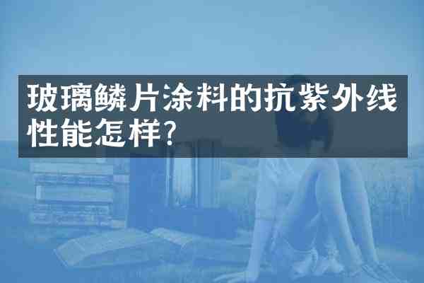 玻璃鳞片涂料的抗紫外线性能怎样?