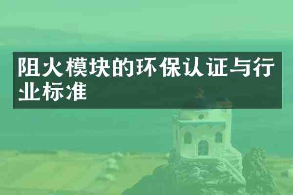 阻火模块的环保认证与行业标准