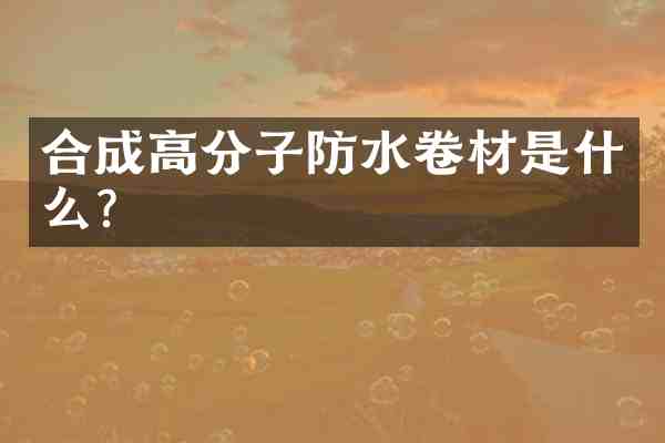 合成高分子防水卷材是什么?