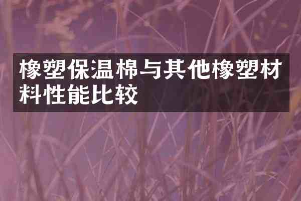 橡塑保温棉与其他橡塑材料性能比较