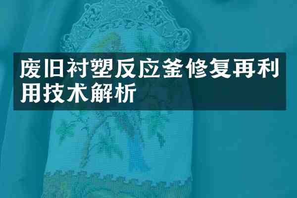 废旧衬塑反应釜修复再利用技术解析