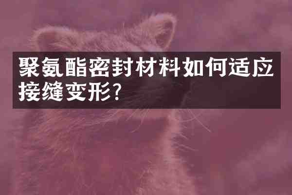 聚氨酯密封材料如何适应接缝变形？