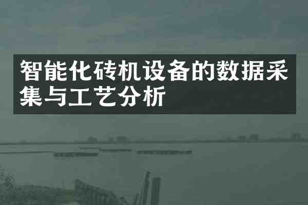 智能化砖机设备的数据采集与工艺分析
