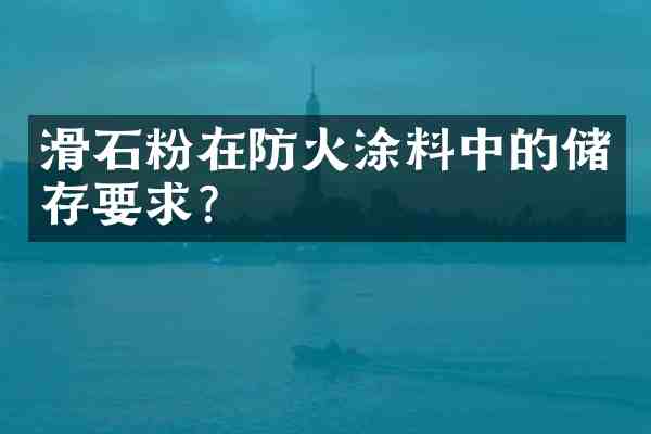 滑石粉在防火涂料中的储存要求?