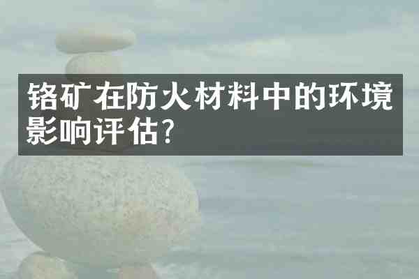 铬矿在防火材料中的环境影响评估?