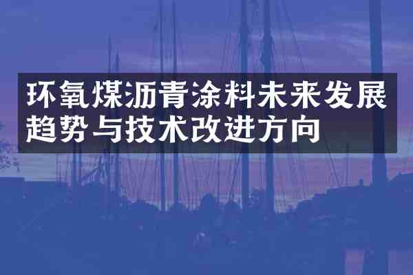 环氧煤沥青涂料未来发展趋势与技术改进方向