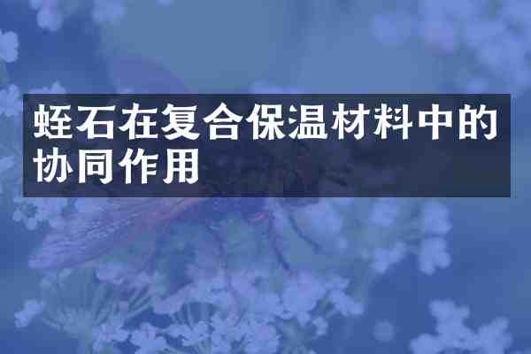 蛭石在复合保温材料中的协同作用
