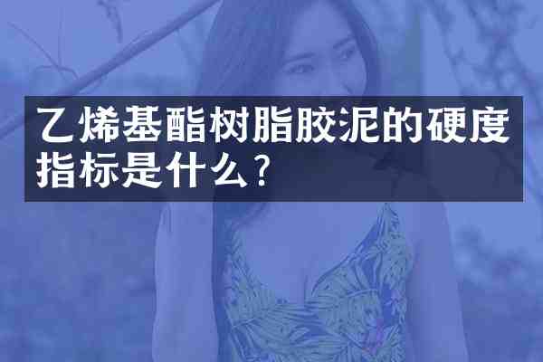 乙烯基酯树脂胶泥的硬度指标是什么？