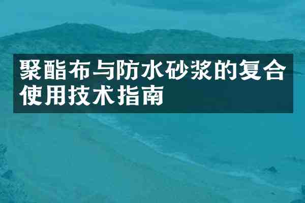 聚酯布与防水砂浆的复合使用技术指南