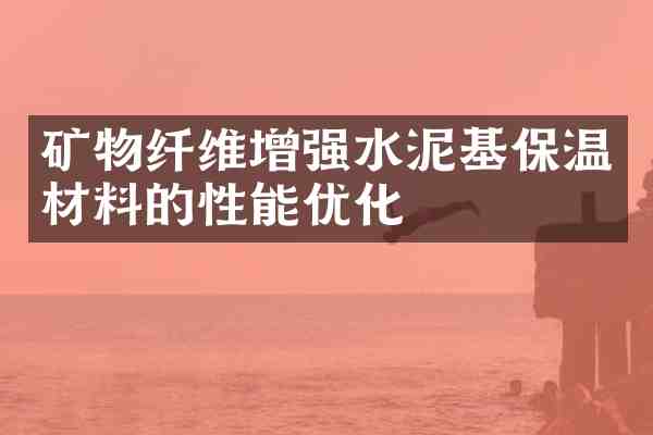 矿物纤维增强水泥基保温材料的性能优化