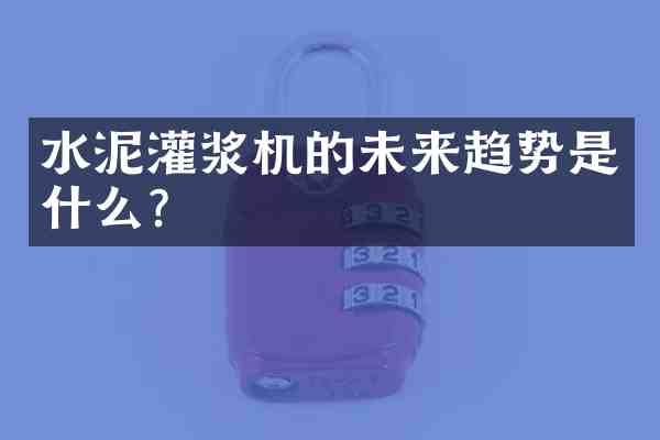 水泥灌浆机的未来趋势是什么?