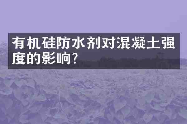 有机硅防水剂对混凝土强度的影响?