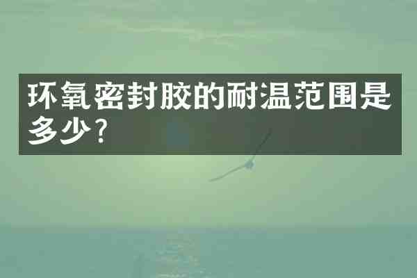 环氧密封胶的耐温范围是多少?