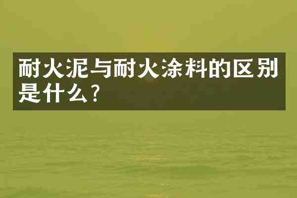 耐火泥与耐火涂料的区别是什么?