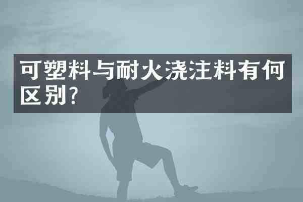 可塑料与耐火浇注料有何区别?