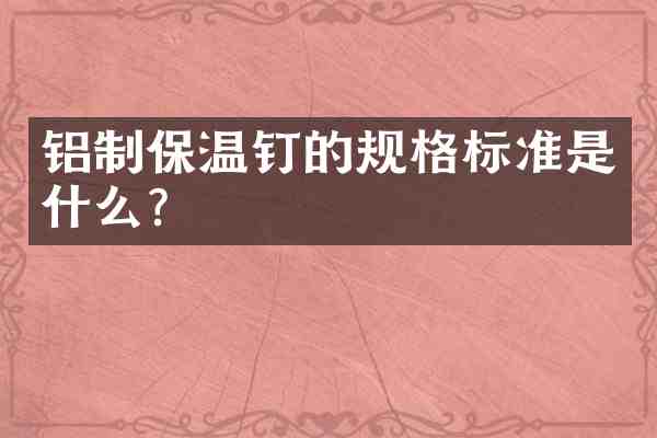 铝制保温钉的规格标准是什么?