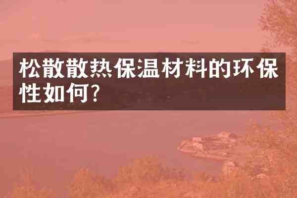 松散散热保温材料的环保性如何?