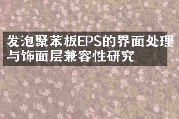 发泡聚苯板EPS的界面处理与饰面层兼容性研究