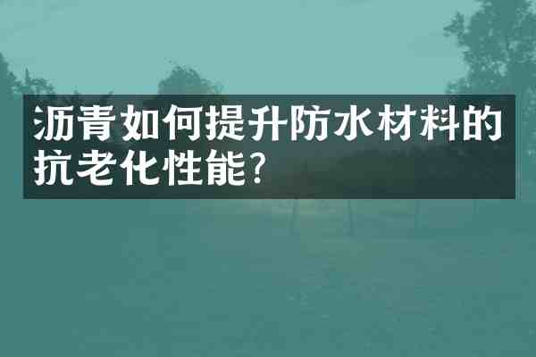 沥青如何提升防水材料的抗老化性能?