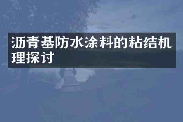 沥青基防水涂料的粘结机理探讨