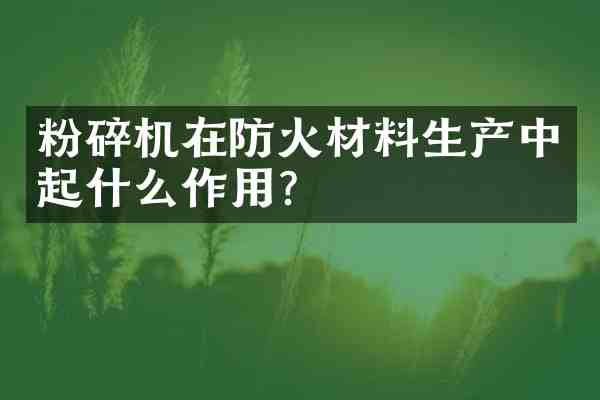 粉碎机在防火材料生产中起什么作用?
