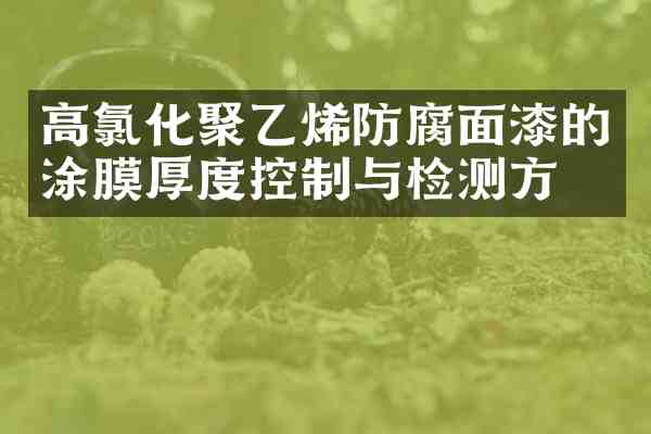 高氯化聚乙烯防腐面漆的涂膜厚度控制与检测方法