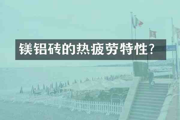 镁铝砖的热疲劳特性?