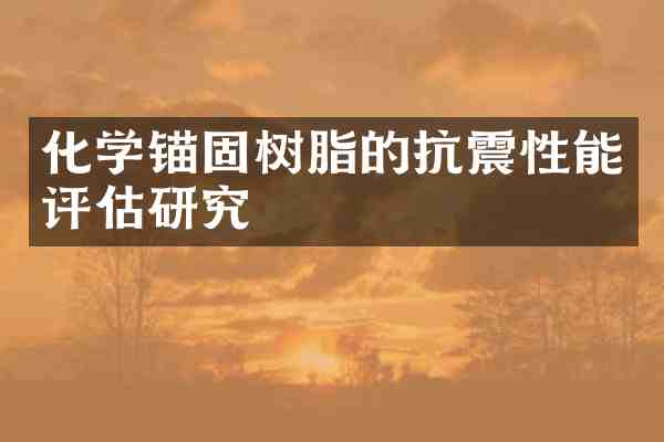 化学锚固树脂的抗震性能评估研究