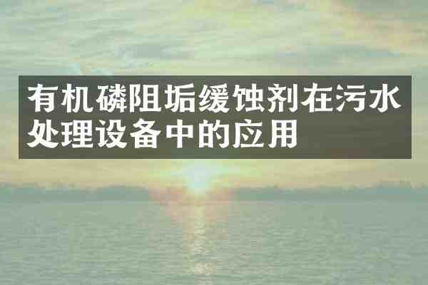 有机磷阻垢缓蚀剂在污水处理设备中的应用