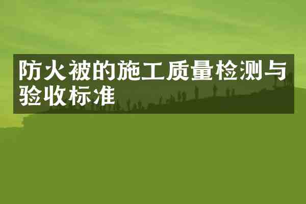 防火被的施工质量检测与验收标准