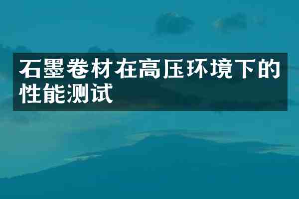 石墨卷材在高压环境下的性能测试