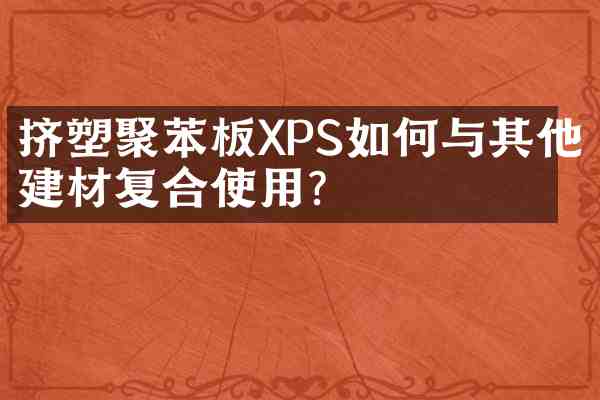 挤塑聚苯板XPS如何与其他建材复合使用?