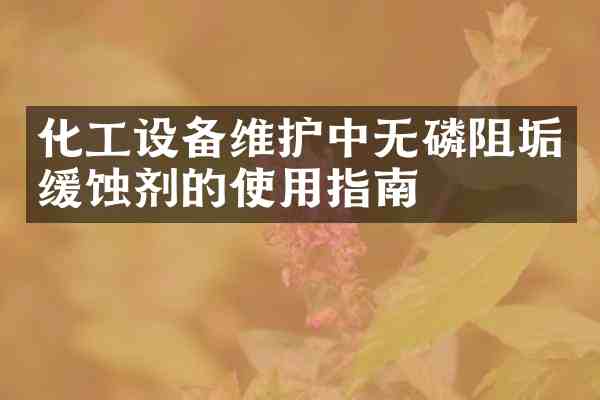 化工设备维护中无磷阻垢缓蚀剂的使用指南
