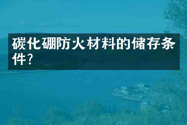 碳化硼防火材料的储存条件?