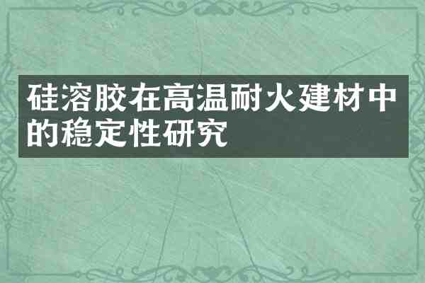 硅溶胶在高温耐火建材中的稳定性研究