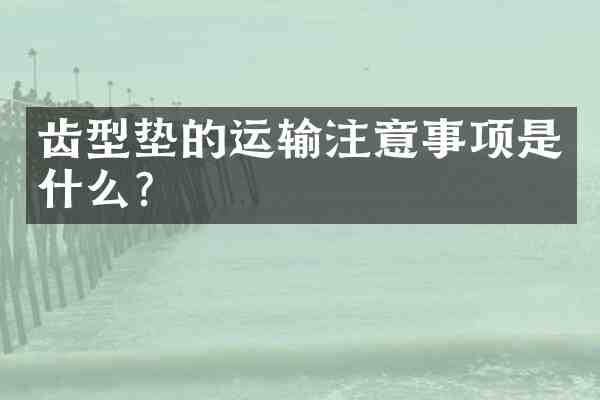 齿型垫的运输注意事项是什么?