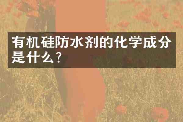 有机硅防水剂的化学成分是什么?