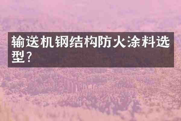 输送机钢结构防火涂料选型?