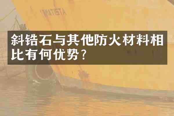 斜锆石与其他防火材料相比有何优势?