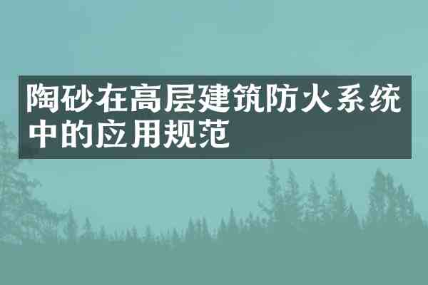 陶砂在高层建筑防火系统中的应用规范