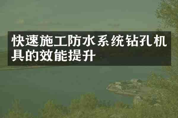 快速施工防水系统钻孔机具的效能提升