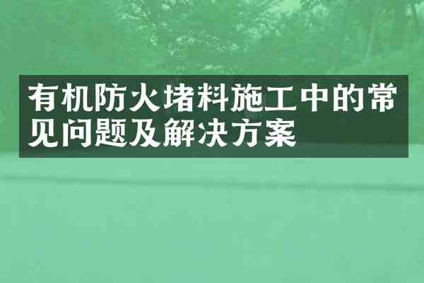 有机防火堵料施工中的常见问题及解决方案
