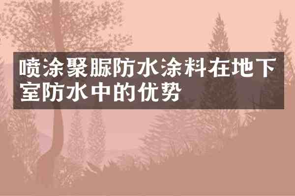 喷涂聚脲防水涂料在地下室防水中的优势