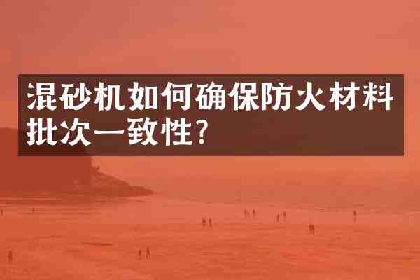 混砂机如何确保防火材料批次一致性?