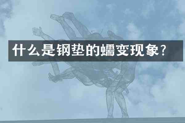 什么是钢垫的蠕变现象?