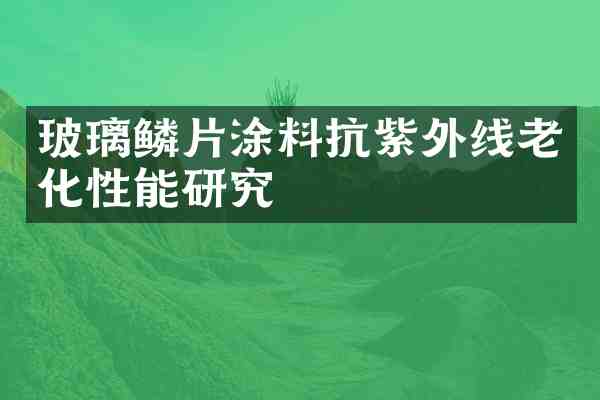 玻璃鳞片涂料抗紫外线老化性能研究