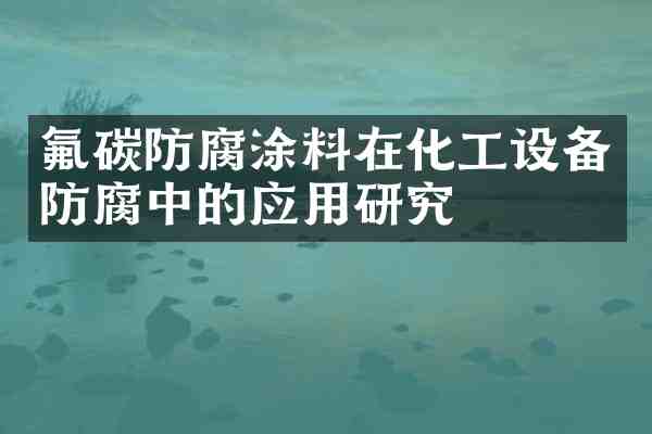 氟碳防腐涂料在化工设备防腐中的应用研究