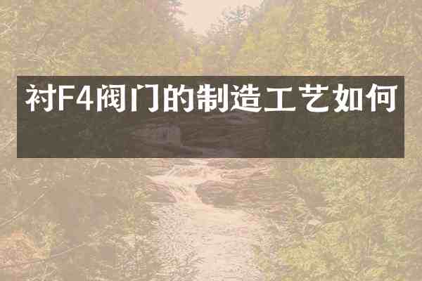 衬F4阀门的制造工艺如何?